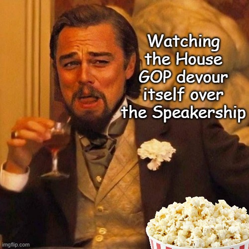 #GOP_garbagehumans | Watching the House GOP devour itself over the Speakership | image tagged in laughing leonardo decaprio django | made w/ Imgflip meme maker
