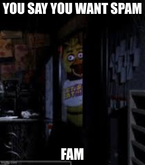 Chica Looking In Window FNAF | YOU SAY YOU WANT SPAM FAM | image tagged in chica looking in window fnaf | made w/ Imgflip meme maker