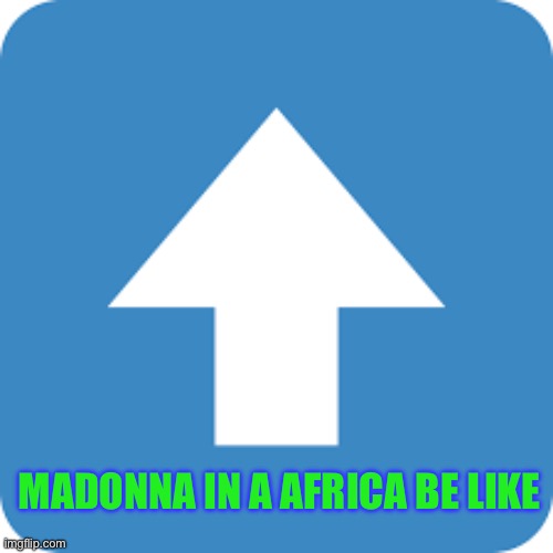 AGREE WITH THAT COMMENT | MADONNA IN A AFRICA BE LIKE | image tagged in agree with that comment | made w/ Imgflip meme maker