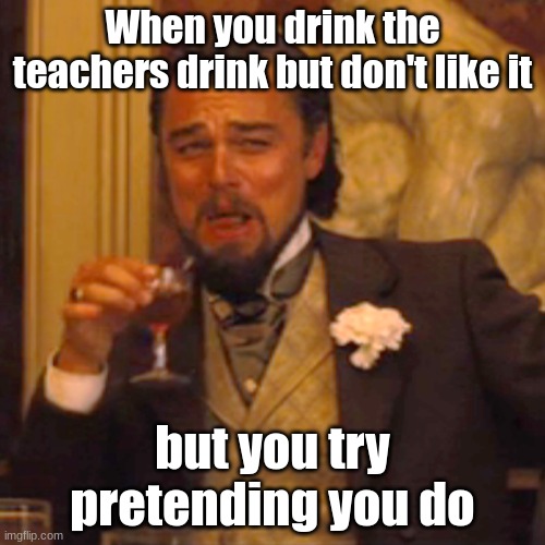 Teacher giving out some drinks for everyone | When you drink the teachers drink but don't like it; but you try pretending you do | image tagged in memes,laughing leo | made w/ Imgflip meme maker
