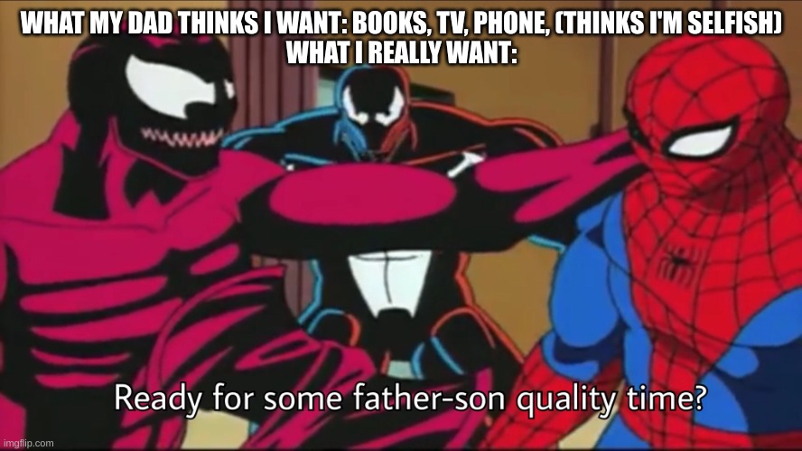 That's all I want. Just some father-son time. | WHAT MY DAD THINKS I WANT: BOOKS, TV, PHONE, (THINKS I'M SELFISH)
WHAT I REALLY WANT: | image tagged in carnage,father and son | made w/ Imgflip meme maker