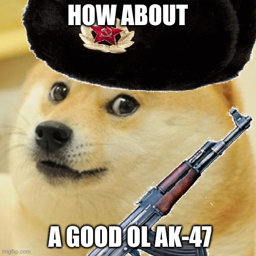 Soviet doge | HOW ABOUT A GOOD OL AK-47 | image tagged in soviet doge | made w/ Imgflip meme maker