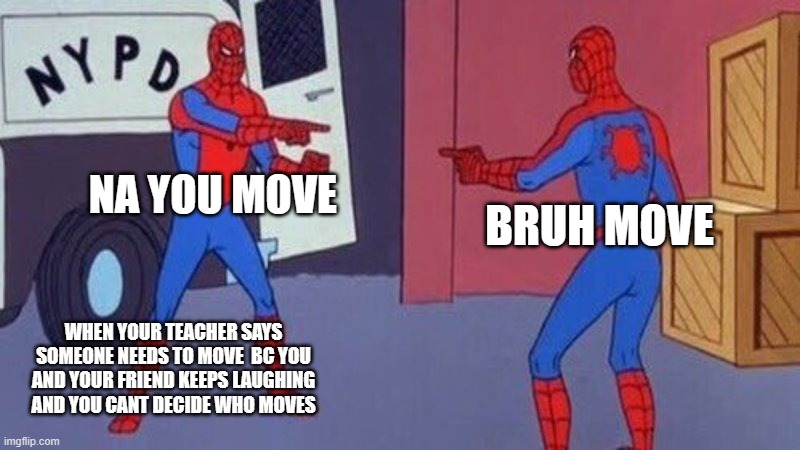spiderman pointing at spiderman | NA YOU MOVE; BRUH MOVE; WHEN YOUR TEACHER SAYS SOMEONE NEEDS TO MOVE  BC YOU AND YOUR FRIEND KEEPS LAUGHING AND YOU CANT DECIDE WHO MOVES | image tagged in spiderman pointing at spiderman | made w/ Imgflip meme maker