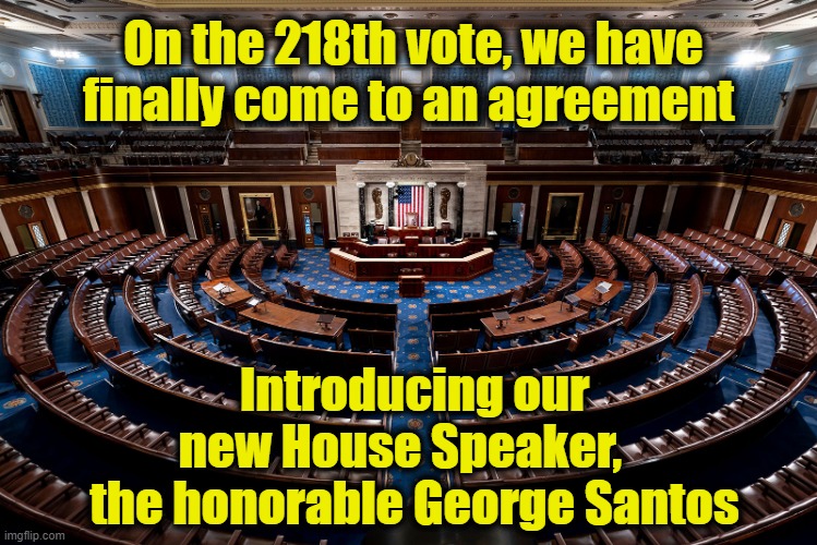 House Speaker elected | On the 218th vote, we have finally come to an agreement; Introducing our new House Speaker,    the honorable George Santos | image tagged in congress,gop,maga,right wing,political humor,donald trump approves | made w/ Imgflip meme maker