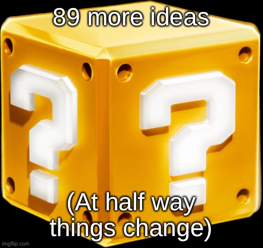 Mario ? Block | 89 more ideas; (At half way things change) | image tagged in mario block | made w/ Imgflip meme maker