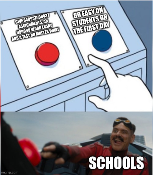 Robotnik Pressing Red Button | GO EASY ON STUDENTS ON THE FIRST DAY; GIVE 848937598437 ASSIGNMENTS, AN 999999 WORD ESSAY AND A TEST NO MATTER WHAT; SCHOOLS | image tagged in robotnik pressing red button | made w/ Imgflip meme maker