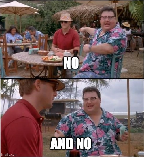 See Nobody Cares Meme | NO AND NO | image tagged in memes,see nobody cares | made w/ Imgflip meme maker
