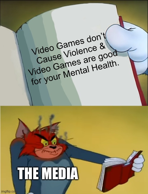 Angry Tom Reading Book | Video Games don’t Cause Violence & Video Games are good for your Mental Health. THE MEDIA | image tagged in angry tom reading book,memes,gaming,media,angry tom,tom and jerry | made w/ Imgflip meme maker