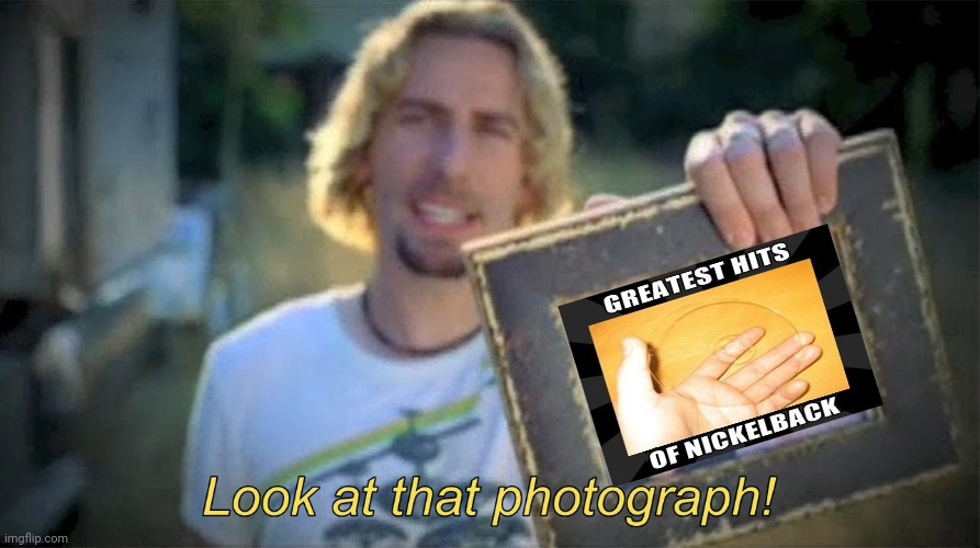 Nickleback's Photograph | image tagged in nickleback's photograph | made w/ Imgflip meme maker