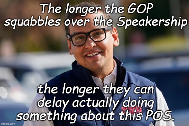 Co-incidental or by design? | The longer the GOP squabbles over the Speakership; the longer they can delay actually doing something about this POS. | image tagged in george santos | made w/ Imgflip meme maker