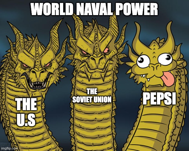 Where did you get that Pepsi? | WORLD NAVAL POWER; THE SOVIET UNION; PEPSI; THE U.S | image tagged in three-headed dragon,historical meme | made w/ Imgflip meme maker