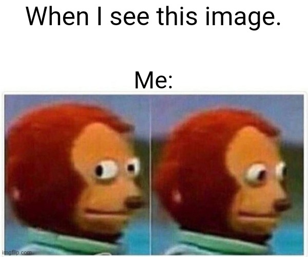 Monkey Puppet Meme | When I see this image. Me: | image tagged in memes,monkey puppet | made w/ Imgflip meme maker