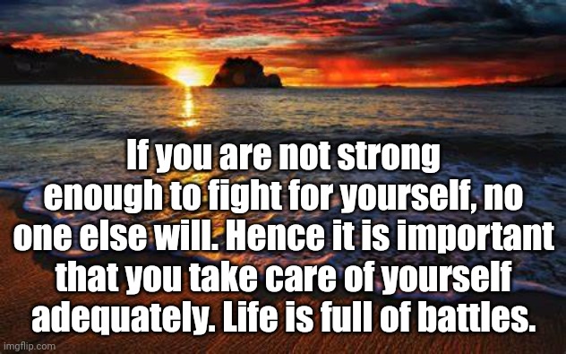 Take Care of Yourself #2 | If you are not strong enough to fight for yourself, no one else will. Hence it is important that you take care of yourself adequately. Life is full of battles. | image tagged in words of wisdom | made w/ Imgflip meme maker