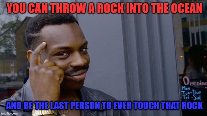 roll safe think about it | YOU CAN THROW A ROCK INTO THE OCEAN; AND BE THE LAST PERSON TO EVER TOUCH THAT ROCK | image tagged in memes,roll safe think about it | made w/ Imgflip meme maker