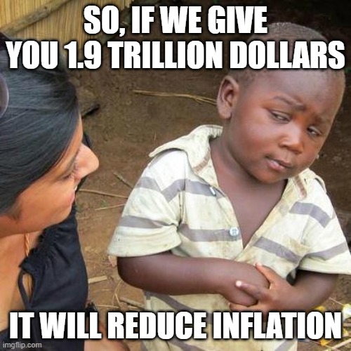 1.9 trillion dollars | SO, IF WE GIVE YOU 1.9 TRILLION DOLLARS; IT WILL REDUCE INFLATION | image tagged in memes,third world skeptical kid | made w/ Imgflip meme maker