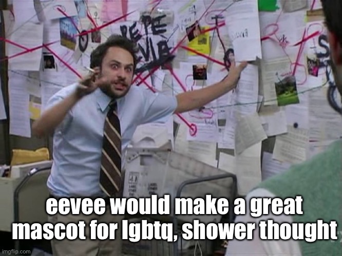 Charlie Conspiracy (Always Sunny in Philidelphia) | eevee would make a great mascot for lgbtq, shower thought | image tagged in charlie conspiracy always sunny in philidelphia | made w/ Imgflip meme maker