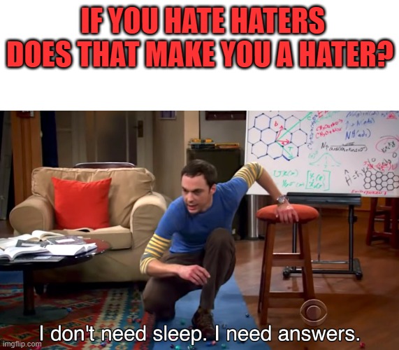 I Don't Need Sleep. I Need Answers | IF YOU HATE HATERS DOES THAT MAKE YOU A HATER? | image tagged in i don't need sleep i need answers | made w/ Imgflip meme maker