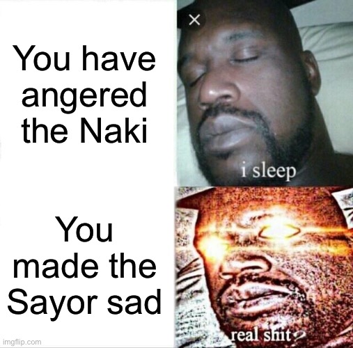 Sephiroth be like | You have angered the Naki; You made the Sayor sad | image tagged in memes,sleeping shaq | made w/ Imgflip meme maker