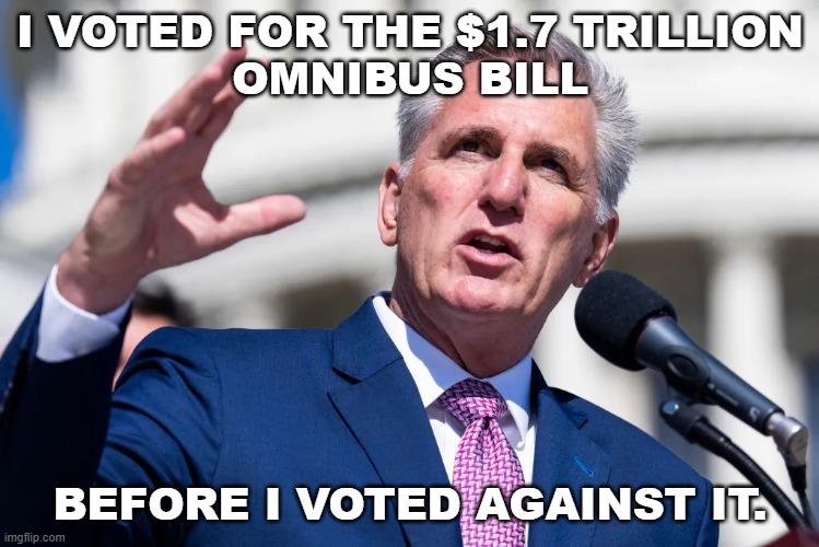 Speaker Campaign | I VOTED FOR THE $1.7 TRILLION
OMNIBUS BILL; BEFORE I VOTED AGAINST IT. | image tagged in mccarthy,omnibus | made w/ Imgflip meme maker