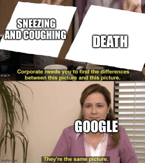 Me:googles up coughing Google:you have cancer | SNEEZING AND COUGHING; DEATH; GOOGLE | image tagged in corporate needs you to find the differences | made w/ Imgflip meme maker