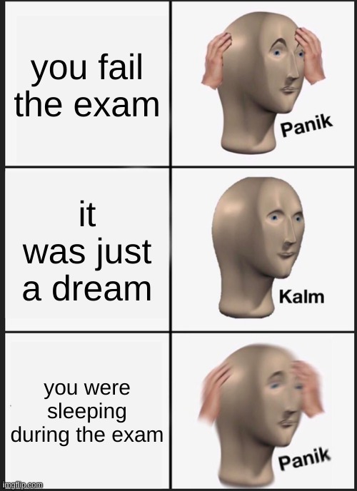 Panik Kalm Panik | you fail the exam; it was just a dream; you were sleeping during the exam | image tagged in memes,panik kalm panik | made w/ Imgflip meme maker