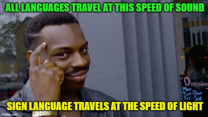 roll safe think about it | ALL LANGUAGES TRAVEL AT THIS SPEED OF SOUND; SIGN LANGUAGE TRAVELS AT THE SPEED OF LIGHT | image tagged in memes,roll safe think about it | made w/ Imgflip meme maker
