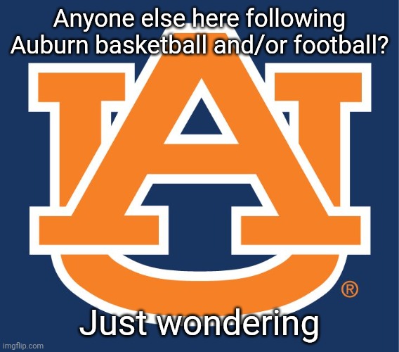 Auburn logo | Anyone else here following Auburn basketball and/or football? Just wondering | image tagged in auburn logo | made w/ Imgflip meme maker