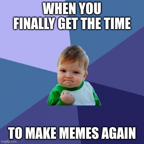 i'm back baby (get it baby) | WHEN YOU FINALLY GET THE TIME; TO MAKE MEMES AGAIN | image tagged in memes,success kid | made w/ Imgflip meme maker