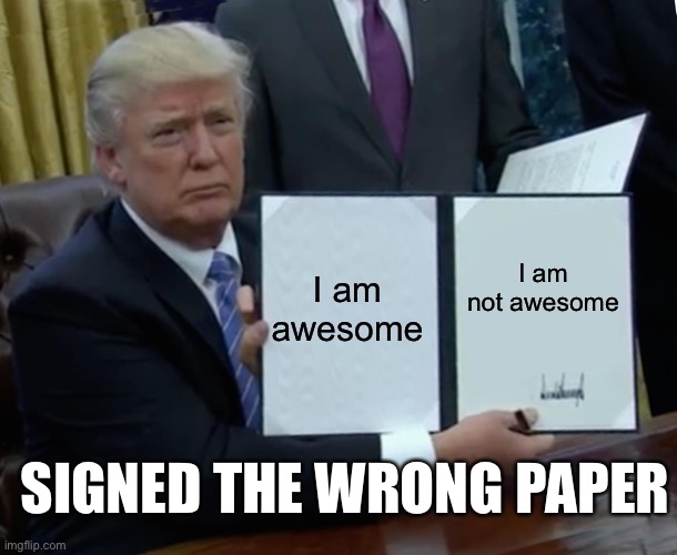 S | I am awesome; I am not awesome; SIGNED THE WRONG PAPER | image tagged in memes,trump bill signing | made w/ Imgflip meme maker