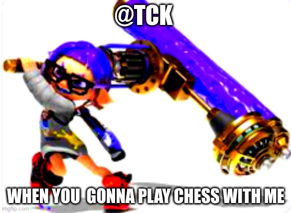 @TCK; WHEN YOU  GONNA PLAY CHESS WITH ME | made w/ Imgflip meme maker