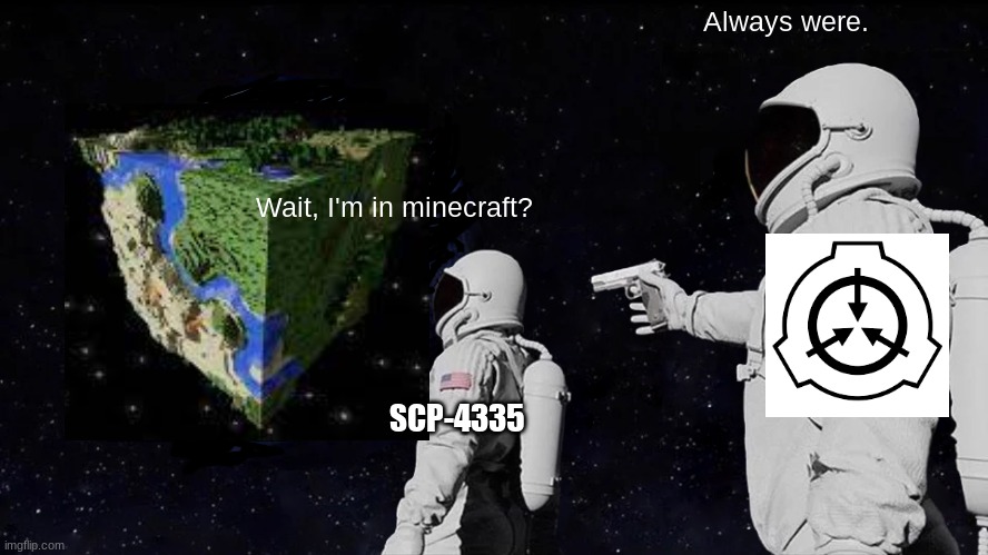 Those gaurds are insane at minecraft. | Always were. Wait, I'm in minecraft? SCP-4335 | image tagged in memes,always has been,scp,minecraft | made w/ Imgflip meme maker