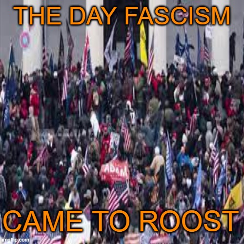 THE DAY FASCISM CAME TO ROOST | made w/ Imgflip meme maker