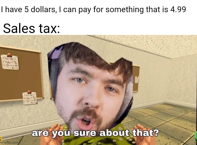 Jacksepticeye memes ftw | I have 5 dollars, I can pay for something that is 4.99; Sales tax: | image tagged in blank white template,jacksepticeye are you sure about that,jacksepticeyememes,ha ha tags go brr,funny | made w/ Imgflip meme maker