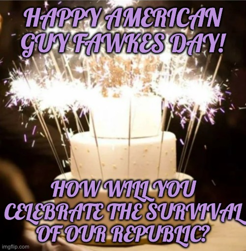 It's a holiday, folks! Penny for the Guy? | HAPPY AMERICAN GUY FAWKES DAY! HOW WILL YOU CELEBRATE THE SURVIVAL OF OUR REPUBLIC? | image tagged in sparkler cake,holidays,guy fawkes | made w/ Imgflip meme maker