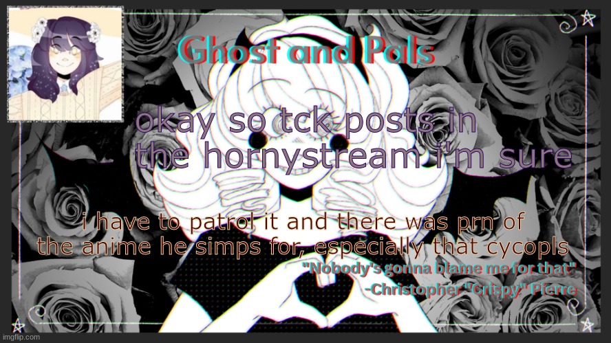 *cyclops | okay so tck posts in the hornystream i'm sure; i have to patrol it and there was prn of the anime he simps for, especially that cycopls | image tagged in drm's ghost and pals temp | made w/ Imgflip meme maker