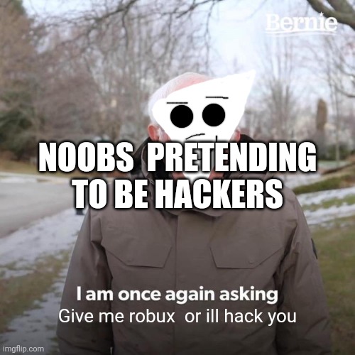 Bernie I Am Once Again Asking For Your Support | NOOBS  PRETENDING TO BE HACKERS; Give me robux  or ill hack you | image tagged in memes,bernie i am once again asking for your support | made w/ Imgflip meme maker