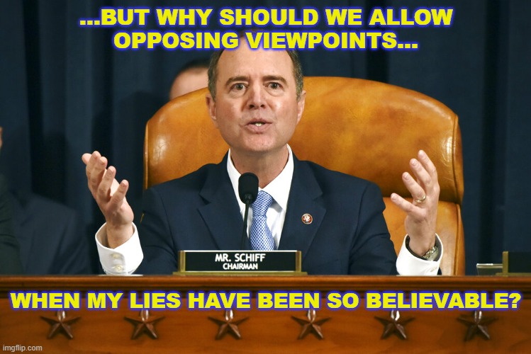 Censorschiff | ...BUT WHY SHOULD WE ALLOW
OPPOSING VIEWPOINTS... WHEN MY LIES HAVE BEEN SO BELIEVABLE? | image tagged in adam schiff,censorship | made w/ Imgflip meme maker