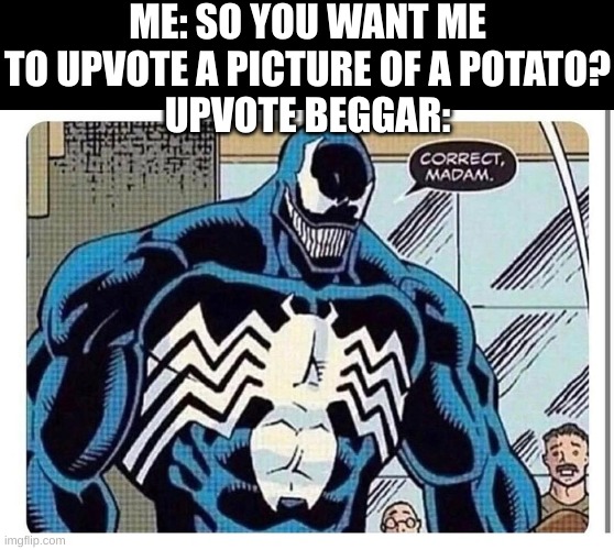 here's looking at you fun stream user | ME: SO YOU WANT ME TO UPVOTE A PICTURE OF A POTATO?
UPVOTE BEGGAR: | image tagged in venom says correct madam | made w/ Imgflip meme maker