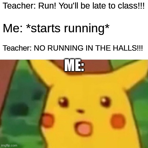 I get mad when this happens | Teacher: Run! You'll be late to class!!! Me: *starts running*; Teacher: NO RUNNING IN THE HALLS!!! ME: | image tagged in memes,surprised pikachu | made w/ Imgflip meme maker