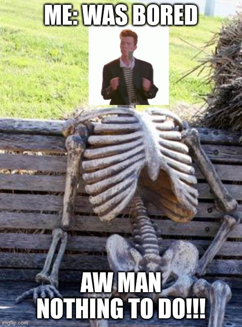 I Was Bored Today | ME: WAS BORED; AW MAN NOTHING TO DO!!! | image tagged in memes,waiting skeleton | made w/ Imgflip meme maker