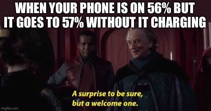 A Surprise to be sure | WHEN YOUR PHONE IS ON 56% BUT IT GOES TO 57% WITHOUT IT CHARGING | image tagged in a surprise to be sure | made w/ Imgflip meme maker