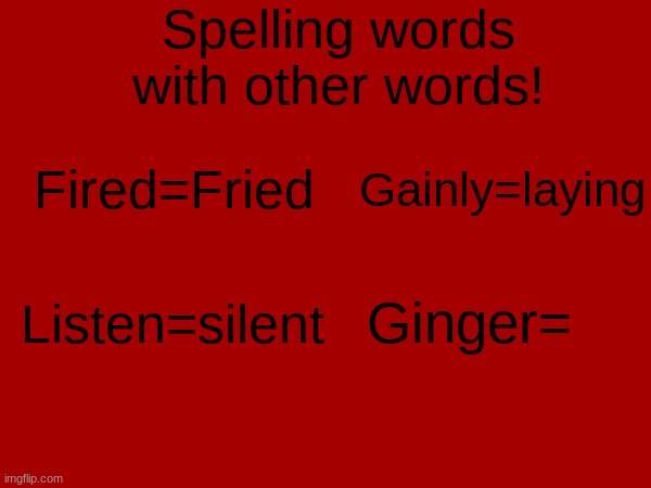 Meme too dark? | Spelling words with other words! Gainly=laying; Fired=Fried; Listen=silent; Ginger= | made w/ Imgflip meme maker