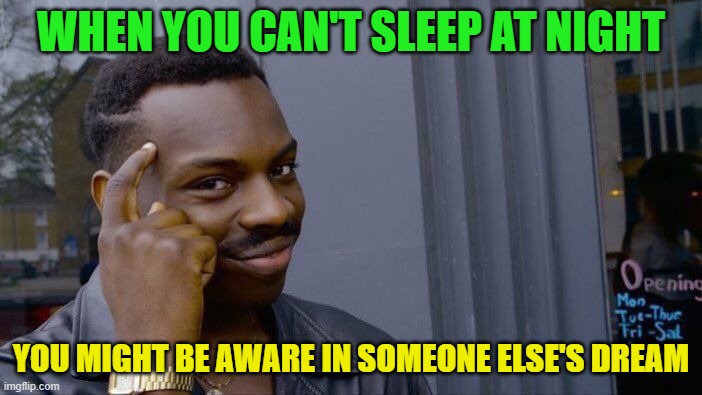 roll safe think about it | WHEN YOU CAN'T SLEEP AT NIGHT; YOU MIGHT BE AWARE IN SOMEONE ELSE'S DREAM | image tagged in memes,roll safe think about it | made w/ Imgflip meme maker