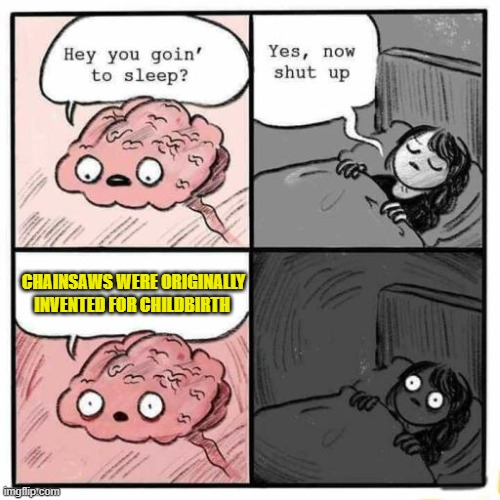 Hey you going to sleep? | CHAINSAWS WERE ORIGINALLY INVENTED FOR CHILDBIRTH | image tagged in hey you going to sleep | made w/ Imgflip meme maker