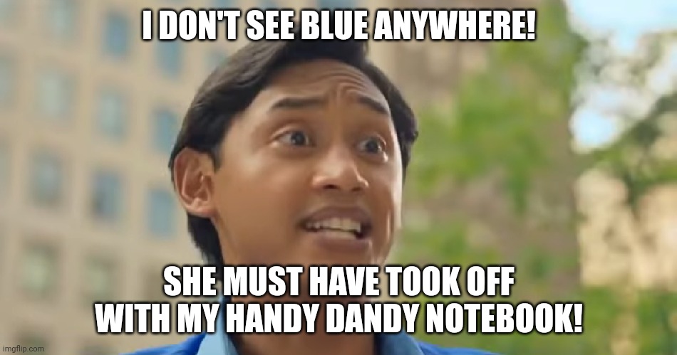 Josh Doesn't See Blue Anywhere | I DON'T SEE BLUE ANYWHERE! SHE MUST HAVE TOOK OFF WITH MY HANDY DANDY NOTEBOOK! | image tagged in i don't have my handy dandy notebook | made w/ Imgflip meme maker