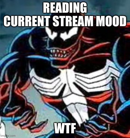 stream mood just went from 1 to 100 real quick | READING CURRENT STREAM MOOD; WTF | image tagged in venom why,venom,msmg,shit went form 0 to 100 | made w/ Imgflip meme maker