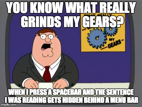 Peter Griffin News Meme | YOU KNOW WHAT REALLY GRINDS MY GEARS? WHEN I PRESS A SPACEBAR AND THE SENTENCE I WAS READING GETS HIDDEN BEHIND A MENU BAR | image tagged in memes,peter griffin news | made w/ Imgflip meme maker