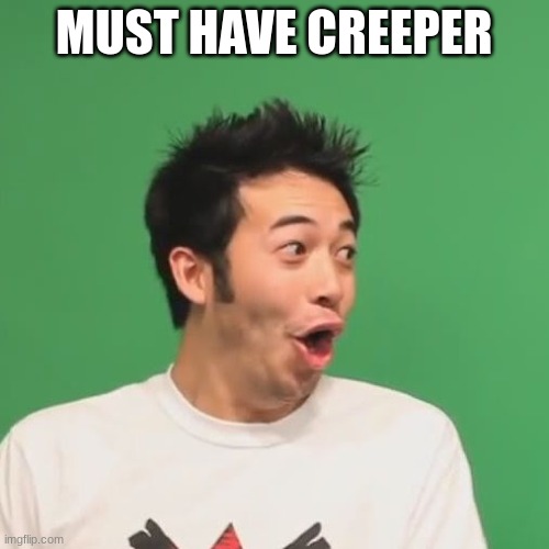 pogchamp | MUST HAVE CREEPER | image tagged in pogchamp | made w/ Imgflip meme maker
