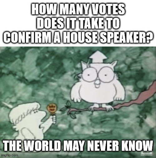 12th vote happening now | HOW MANY VOTES DOES IT TAKE TO CONFIRM A HOUSE SPEAKER? THE WORLD MAY NEVER KNOW | image tagged in politics,political meme,political humor,conservatives | made w/ Imgflip meme maker