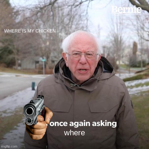 Bernie I Am Once Again Asking For Your Support Meme | WHERE IS MY CHICKEN; where | image tagged in memes,bernie i am once again asking for your support | made w/ Imgflip meme maker